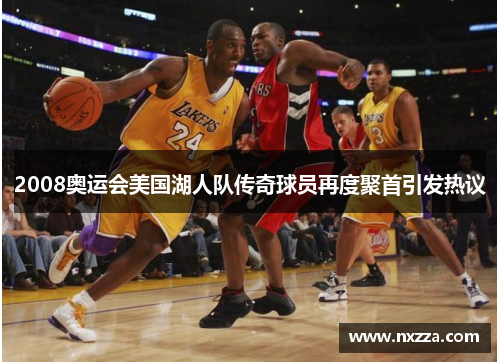 2008奥运会美国湖人队传奇球员再度聚首引发热议