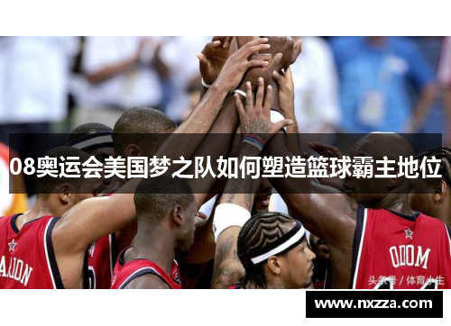 08奥运会美国梦之队如何塑造篮球霸主地位