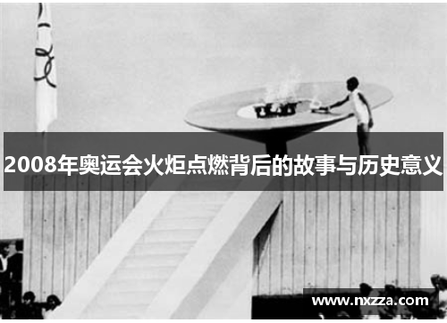 2008年奥运会火炬点燃背后的故事与历史意义